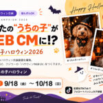 うちの子ハロウィン2026｜あなたの“うちの子”がWEB CMに！？（募集期間 9/18〜10/18）